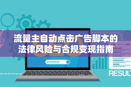 流量主自动点击广告脚本的法律风险与合规变现指南