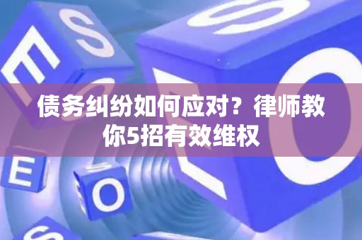 债务纠纷如何应对？律师教你5招有效维权