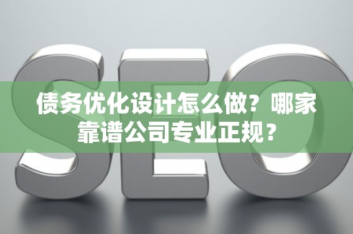 债务优化设计怎么做？哪家靠谱公司专业正规？