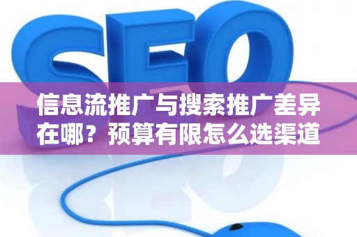 信息流推广与搜索推广差异在哪？预算有限怎么选渠道？