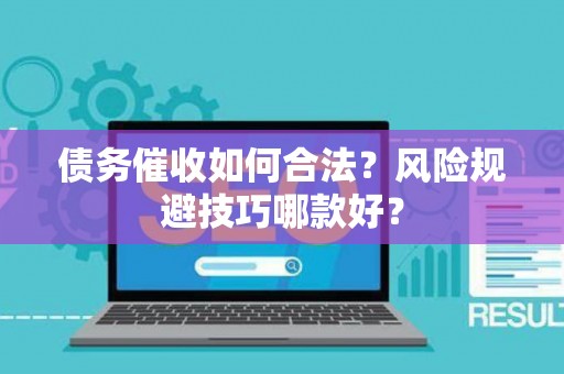 债务催收如何合法？风险规避技巧哪款好？
