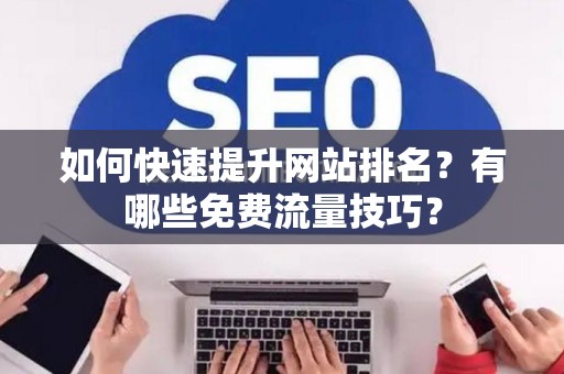 如何快速提升网站排名？有哪些免费流量技巧？